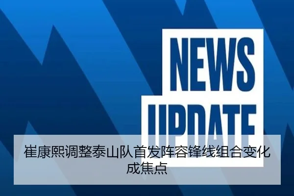 崔康熙调整泰山队首发阵容锋线组合变化成焦点